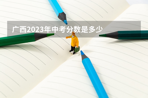 广西2023年中考分数是多少