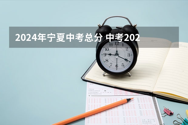 2024年宁夏中考总分 中考2024年政策 24年中考新政策