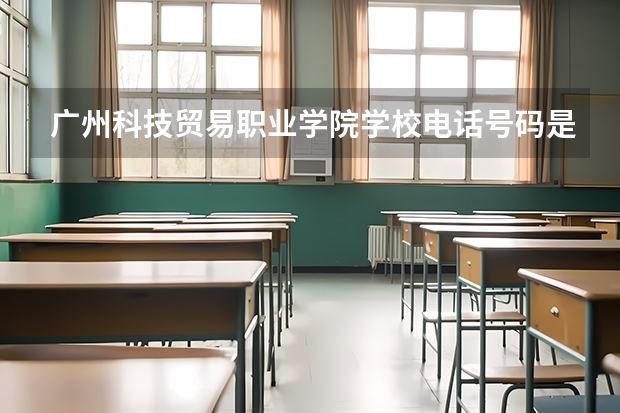 广州科技贸易职业学院学校电话号码是多少